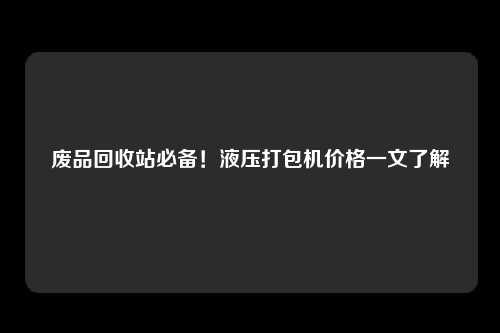 废品回收站必备！液压打包机价格一文了解