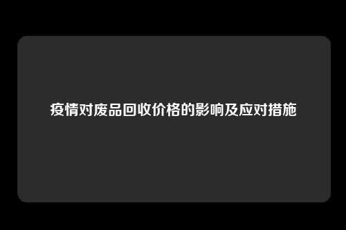 疫情对废品回收价格的影响及应对措施