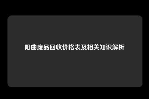 阳曲废品回收价格表及相关知识解析