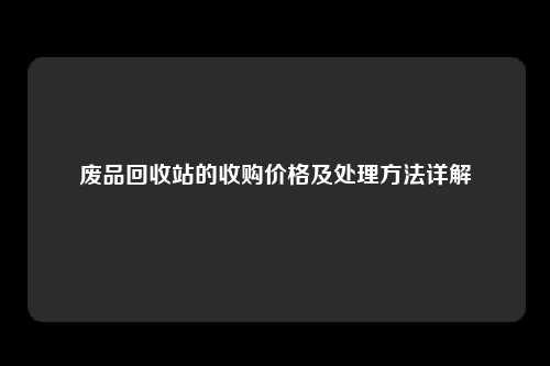废品回收站的收购价格及处理方法详解