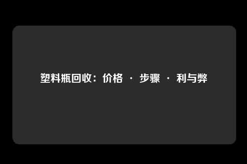 塑料瓶回收：价格 · 步骤 · 利与弊