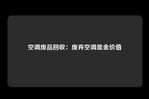 空调废品回收：废弃空调显金价值