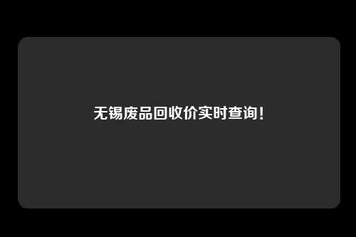 无锡废品回收价实时查询！
