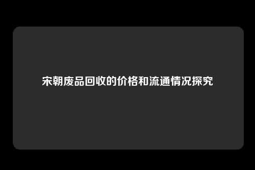 宋朝废品回收的价格和流通情况探究