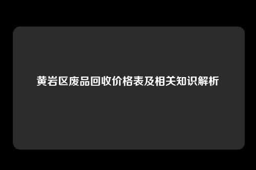 黄岩区废品回收价格表及相关知识解析