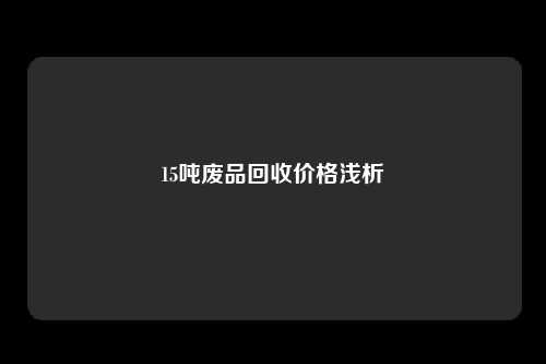 15吨废品回收价格浅析