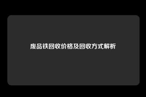 废品铁回收价格及回收方式解析
