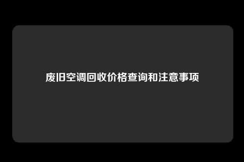 废旧空调回收价格查询和注意事项