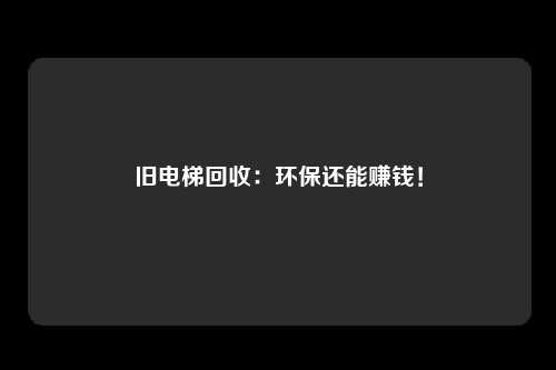 旧电梯回收：环保还能赚钱！
