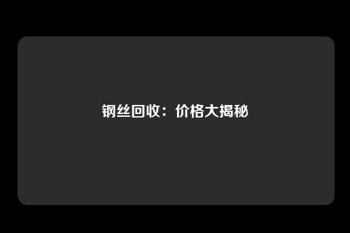 钢丝回收：价格大揭秘
