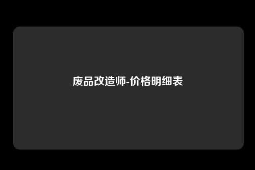 废品改造师-价格明细表