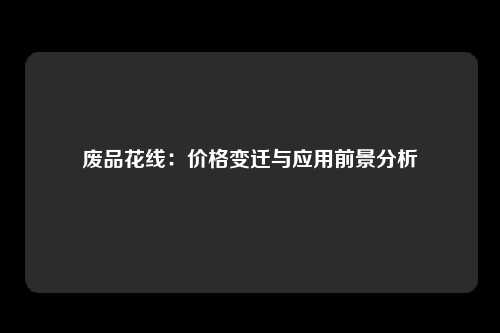 废品花线：价格变迁与应用前景分析