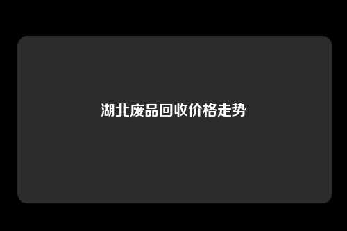 湖北废品回收价格走势