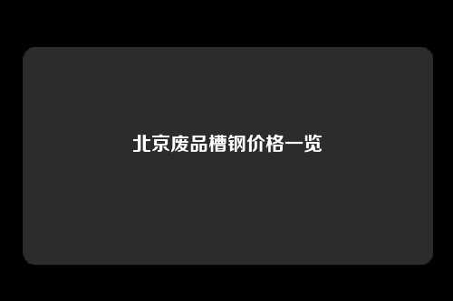 北京废品槽钢价格一览