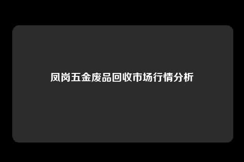 凤岗五金废品回收市场行情分析