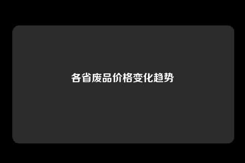 各省废品价格变化趋势