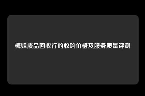 梅姐废品回收行的收购价格及服务质量评测
