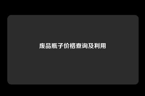 废品瓶子价格查询及利用