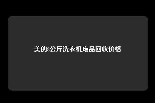 美的8公斤洗衣机废品回收价格