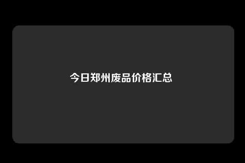 今日郑州废品价格汇总 