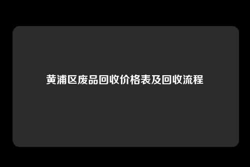 黄浦区废品回收价格表及回收流程