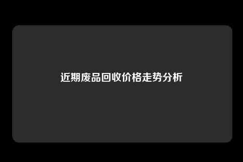 近期废品回收价格走势分析