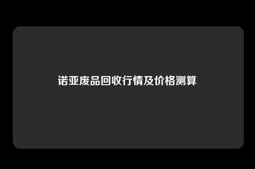 诺亚废品回收行情及价格测算