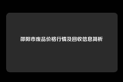 邵阳市废品价格行情及回收信息简析