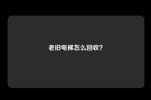 老旧电梯怎么回收？