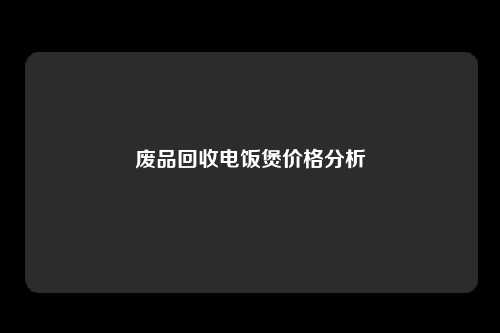 废品回收电饭煲价格分析
