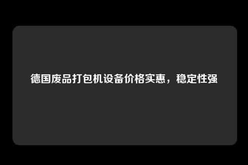 德国废品打包机设备价格实惠，稳定性强