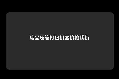 废品压缩打包机器价格浅析