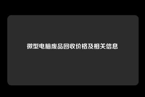 微型电脑废品回收价格及相关信息