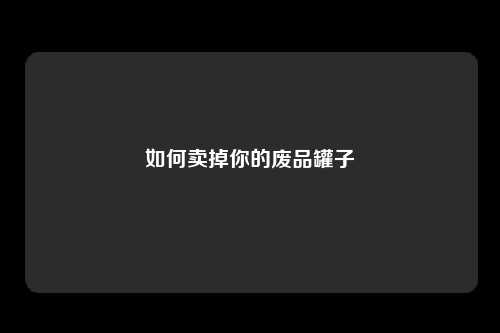 如何卖掉你的废品罐子