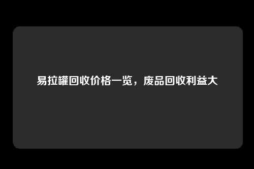 易拉罐回收价格一览，废品回收利益大