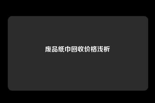 废品纸巾回收价格浅析