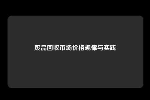 废品回收市场价格规律与实践