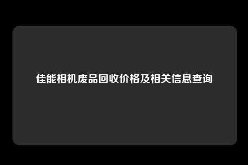 佳能相机废品回收价格及相关信息查询