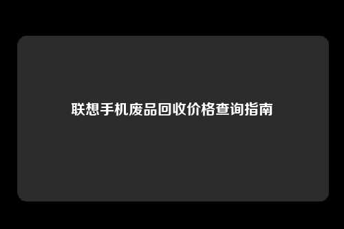 联想手机废品回收价格查询指南