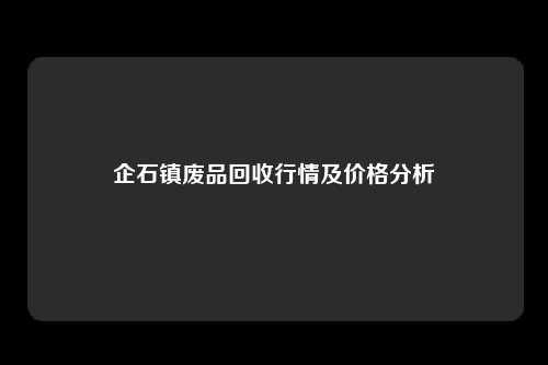 企石镇废品回收行情及价格分析