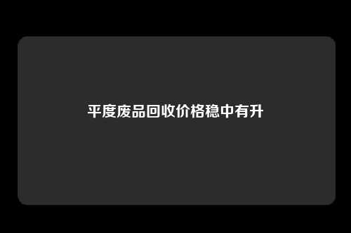平度废品回收价格稳中有升