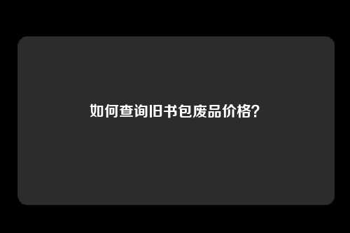 如何查询旧书包废品价格？