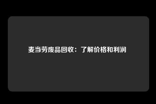 麦当劳废品回收：了解价格和利润 