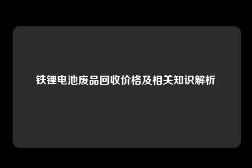 铁锂电池废品回收价格及相关知识解析