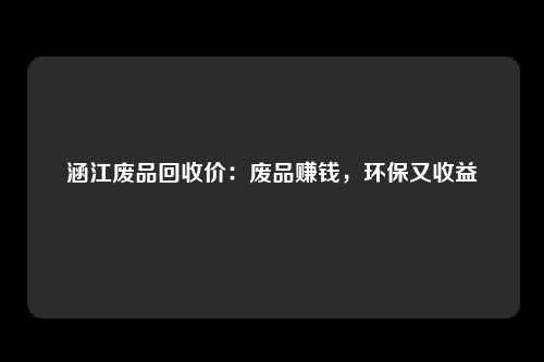 涵江废品回收价：废品赚钱，环保又收益