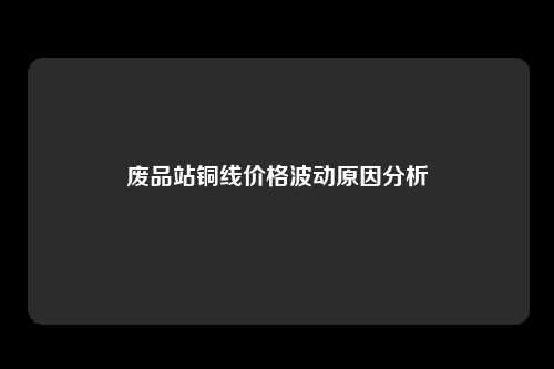 废品站铜线价格波动原因分析