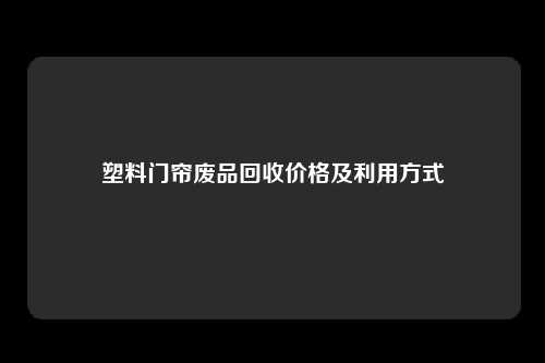 塑料门帘废品回收价格及利用方式