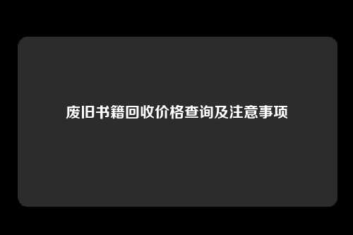 废旧书籍回收价格查询及注意事项