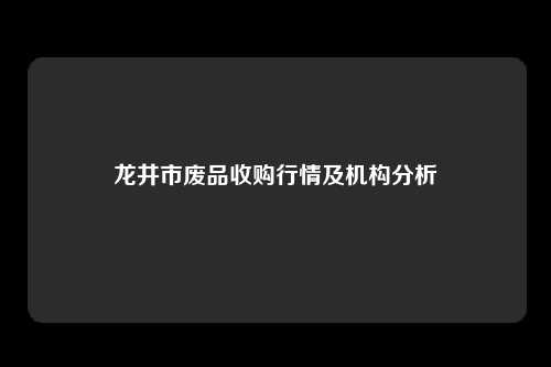 龙井市废品收购行情及机构分析