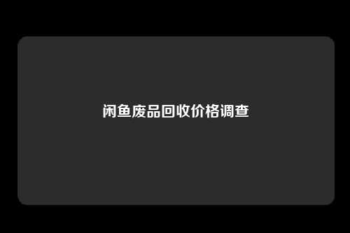 闲鱼废品回收价格调查